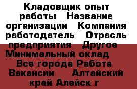 Кладовщик опыт работы › Название организации ­ Компания-работодатель › Отрасль предприятия ­ Другое › Минимальный оклад ­ 1 - Все города Работа » Вакансии   . Алтайский край,Алейск г.